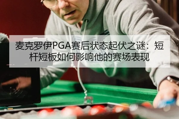 麦克罗伊PGA赛后状态起伏之谜：短杆短板如何影响他的赛场表现