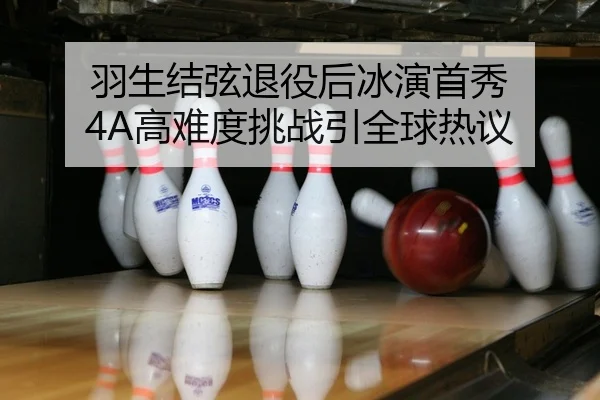 羽生结弦退役后冰演首秀 4A高难度挑战引全球热议